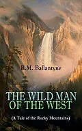 E-Book (epub) THE WILD MAN OF THE WEST (A Tale of the Rocky Mountains) von R.M. Ballantyne