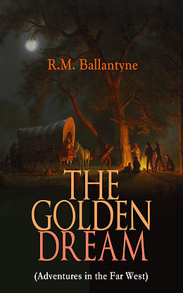 E-Book (epub) THE GOLDEN DREAM (Adventures in the Far West) von R.M. Ballantyne