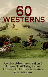 E-Book (epub) 60 WESTERNS: Cowboy Adventures, Yukon &amp; Oregon Trail Tales, Famous Outlaws, Gold Rush Adventures &amp; much more von Zane Grey, Max Brand, Owen Wister
