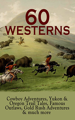 eBook (epub) 60 WESTERNS: Cowboy Adventures, Yukon &amp; Oregon Trail Tales, Famous Outlaws, Gold Rush Adventures &amp; much more de Zane Grey, Max Brand, Owen Wister