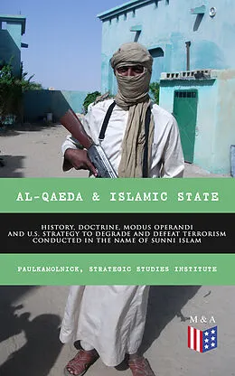 E-Book (epub) Al-Qaeda & Islamic State: History, Doctrine, Modus Operandi and U.S. Strategy to Degrade and Defeat Terrorism Conducted in the Name of Sunni Islam von Paul Kamolnick, Strategic Studies Institute