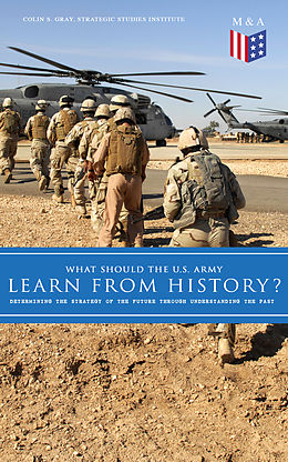 E-Book (epub) What Should the U.S. Army Learn From History? - Determining the Strategy of the Future through Understanding the Past von Colin S. Gray, Strategic Studies Institute