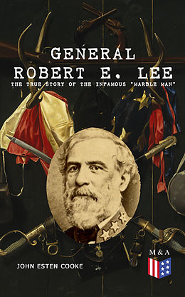 eBook (epub) General Robert E. Lee: The True Story of the Infamous 'Marble Man' de John Esten Cooke, Robert E. Lee