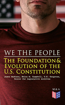 eBook (epub) We the People: The Foundation &amp; Evolution of the U.S. Constitution de James Madison, Helen M. Campbell, U.S. Congress