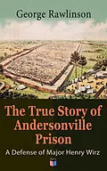 E-Book (epub) The True Story of Andersonville Prison: A Defense of Major Henry Wirz von George Rawlinson