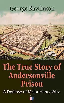 E-Book (epub) The True Story of Andersonville Prison: A Defense of Major Henry Wirz von George Rawlinson