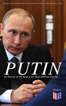 E-Book (epub) PUTIN: The History of the Reign &amp; The Shape-Shifting Strategy von United States Department of Defense, U.S. Navy, Christopher T. Gans
