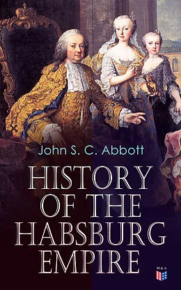 E-Book (epub) History of the Habsburg Empire von John S. C. Abbott