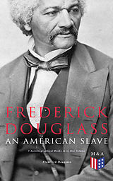 eBook (epub) Frederick Douglass, An American Slave: 3 Autobiographical Books in in One Volume de Frederick Douglass