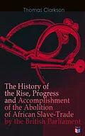 E-Book (epub) The History of the Rise, Progress and Accomplishment of the Abolition of African Slave-Trade by the British Parliament von Thomas Clarkson