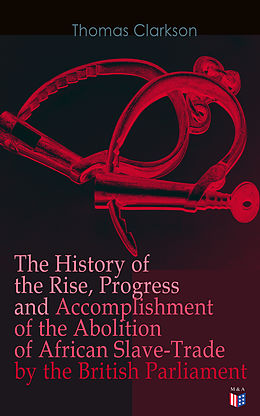 E-Book (epub) The History of the Rise, Progress and Accomplishment of the Abolition of African Slave-Trade by the British Parliament von Thomas Clarkson