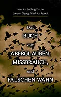 E-Book (epub) Das Buch vom Aberglauben, Missbrauch, und falschen Wahn von Heinrich Ludwig Fischer, Johann Georg Friedrich Jacobi
