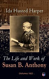 eBook (epub) The Life and Work of Susan B. Anthony (Volumes 1&amp;2) de Ida Husted Harper