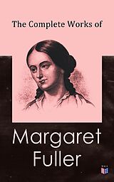 eBook (epub) The Complete Works of Margaret Fuller de Margaret Fuller, W. H. Channing, Ralph Waldo Emerson