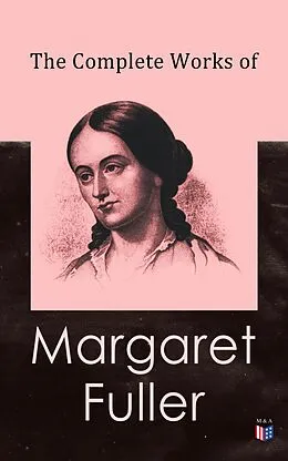 E-Book (epub) The Complete Works of Margaret Fuller von Margaret Fuller, W. H. Channing, Ralph Waldo Emerson