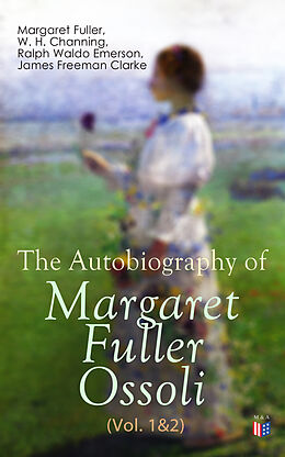 eBook (epub) The Autobiography of Margaret Fuller Ossoli (Vol. 1&amp;2) de Margaret Fuller, W. H. Channing, Ralph Waldo Emerson