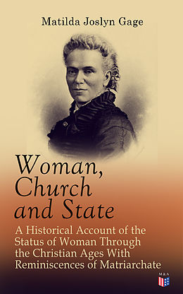 eBook (epub) Woman, Church and State: A Historical Account of the Status of Woman Through the Christian Ages With Reminiscences of Matriarchate de Matilda Joslyn Gage