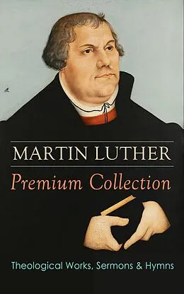 E-Book (epub) MARTIN LUTHER Premium Collection: Theological Works, Sermons &amp; Hymns von Martin Luther