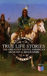 eBook (epub) True Life Stories: The Greatest Native American Memoirs &amp; Biographies de Geronimo, John Stevens Cabot Abbott, Black Hawk