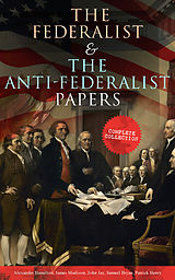 E-Book (epub) The Federalist &amp; The Anti-Federalist Papers: Complete Collection von Alexander Hamilton, James Madison, John Jay