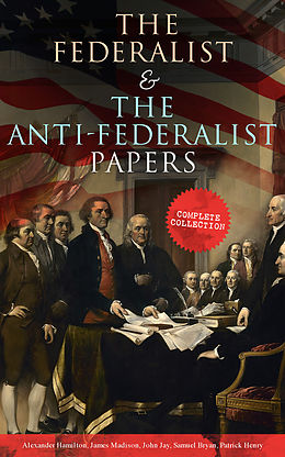 eBook (epub) The Federalist &amp; The Anti-Federalist Papers: Complete Collection de Alexander Hamilton, James Madison, John Jay