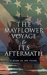 E-Book (epub) The Mayflower Voyage &amp; Its Aftermath - 4 Books in One Volume von Azel Ames, William Bradford, Bureau of Military and Civic Achievement