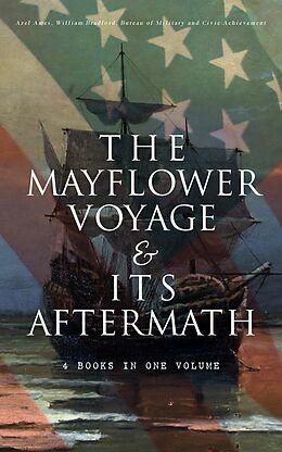 eBook (epub) The Mayflower Voyage &amp; Its Aftermath - 4 Books in One Volume de Azel Ames, William Bradford, Bureau of Military and Civic Achievement