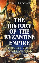 eBook (epub) The History of the Byzantine Empire: From Its Glory to Its Downfall de Charles Oman