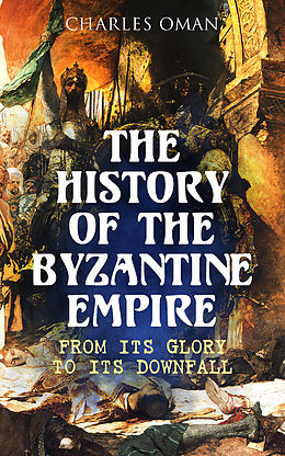 E-Book (epub) The History of the Byzantine Empire: From Its Glory to Its Downfall von Charles Oman