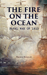 E-Book (epub) The Fire on the Ocean: Naval War of 1812 von Theodore Roosevelt