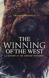 E-Book (epub) The Winning of the West: A History of the American Frontiers von Theodore Roosevelt