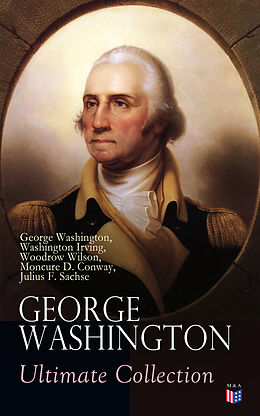 E-Book (epub) GEORGE WASHINGTON Ultimate Collection von George Washington, Washington Irving, Woodrow Wilson