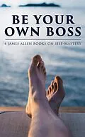 E-Book (epub) Be Your Own Boss: 4 James Allen Books on Self-Mastery von James Allen