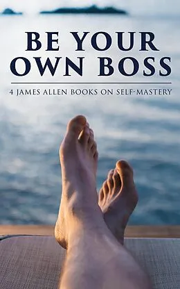 E-Book (epub) Be Your Own Boss: 4 James Allen Books on Self-Mastery von James Allen