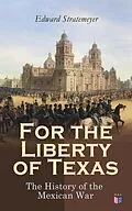 E-Book (epub) For the Liberty of Texas: The History of the Mexican War von Edward Stratemeyer