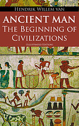 eBook (epub) Ancient Man - The Beginning of Civilizations (Illustrated Edition) de Hendrik Willem van Loon