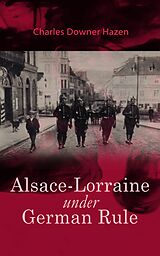 E-Book (epub) Alsace-Lorraine under German Rule von Charles Downer Hazen