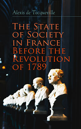 E-Book (epub) The State of Society in France Before the Revolution of 1789 von Alexis de Tocqueville