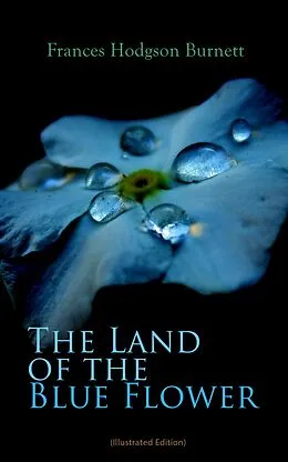 E-Book (epub) The Land of the Blue Flower (Illustrated Edition) von Frances Hodgson Burnett