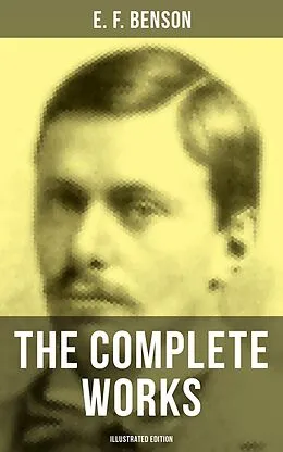 E-Book (epub) The Complete Works of E. F. Benson (Illustrated Edition) von E. F. Benson