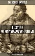 E-Book (epub) Lustige Gymnasialgeschichten von Theodor Berthold (19 Geschichten in einem Band) von Theodor Berthold