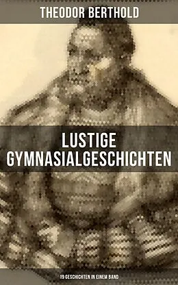 E-Book (epub) Lustige Gymnasialgeschichten von Theodor Berthold (19 Geschichten in einem Band) von Theodor Berthold
