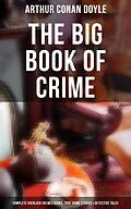 E-Book (epub) Big Book of Crime: Complete Sherlock Holmes Books, True Crime Stories &amp; Detective Tales von Arthur Conan Doyle