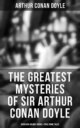 E-Book (epub) Greatest Mysteries of Sir Arthur Conan Doyle: Sherlock Holmes Books &amp; True Crime Tales von Arthur Conan Doyle