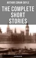 E-Book (epub) The Complete Short Stories of Sir Arthur Conan Doyle (Illustrated Edition) von Arthur Conan Doyle