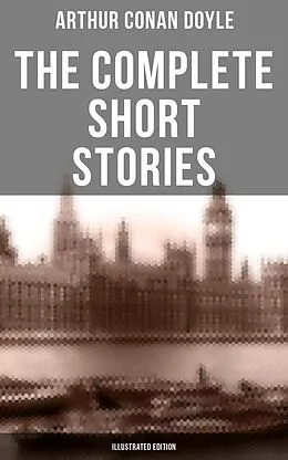 E-Book (epub) The Complete Short Stories of Sir Arthur Conan Doyle (Illustrated Edition) von Arthur Conan Doyle