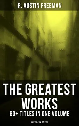 E-Book (epub) Greatest Works of R. Austin Freeman: 80+ Titles in One Volume (Illustrated Edition) von R. Austin Freeman