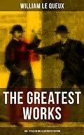 E-Book (epub) Greatest Works of William Le Queux (100+ Titles in One Illustrated Edition) von William Le Queux