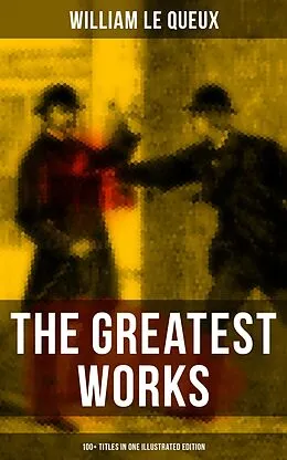 E-Book (epub) Greatest Works of William Le Queux (100+ Titles in One Illustrated Edition) von William Le Queux
