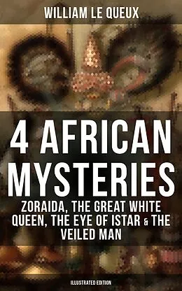 E-Book (epub) 4 African Mysteries: Zoraida, The Great White Queen, The Eye of Istar &amp; The Veiled Man von William Le Queux